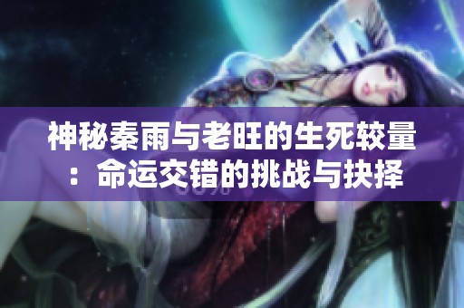 神秘秦雨与老旺的生死较量：命运交错的挑战与抉择
