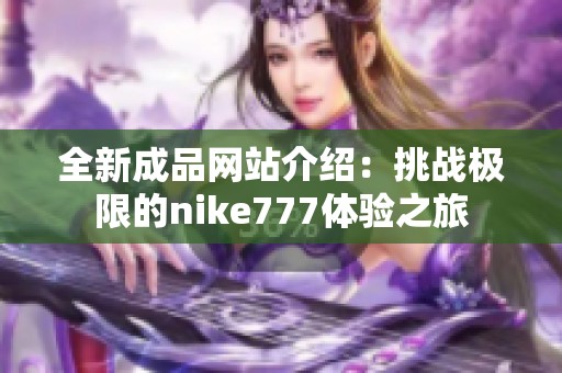 全新成品网站介绍：挑战极限的nike777体验之旅
