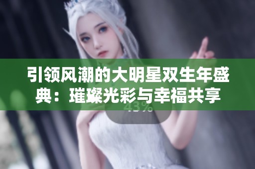 引领风潮的大明星双生年盛典：璀璨光彩与幸福共享