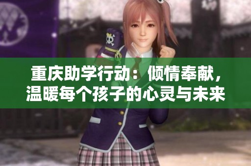 重庆助学行动：倾情奉献，温暖每个孩子的心灵与未来