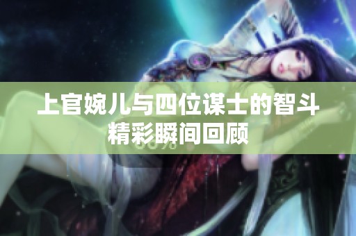 上官婉儿与四位谋士的智斗精彩瞬间回顾