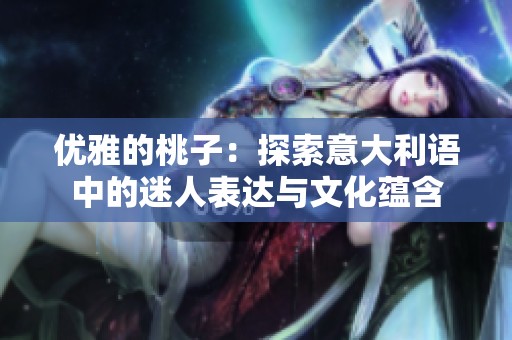 优雅的桃子：探索意大利语中的迷人表达与文化蕴含