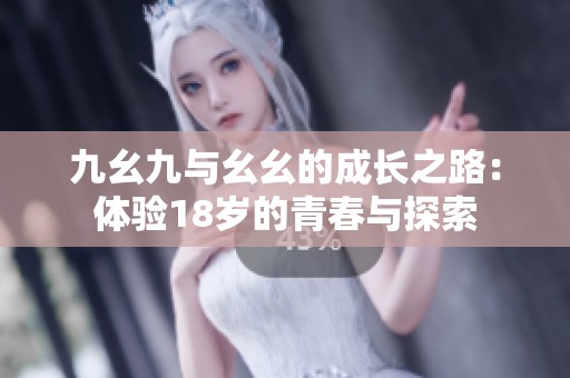 九幺九与幺幺的成长之路：体验18岁的青春与探索