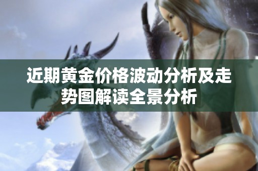 近期黄金价格波动分析及走势图解读全景分析