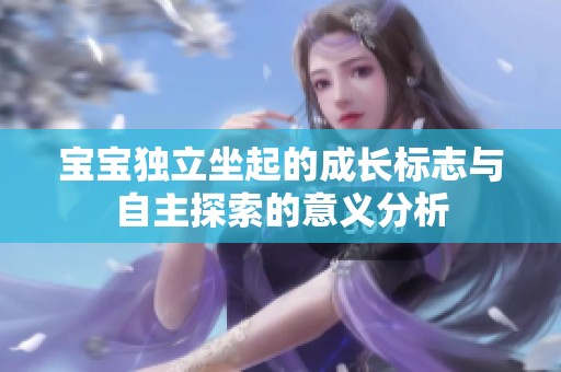 宝宝独立坐起的成长标志与自主探索的意义分析