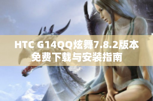HTC G14QQ炫舞7.8.2版本免费下载与安装指南