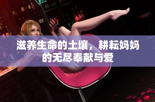 滋养生命的土壤，耕耘妈妈的无尽奉献与爱