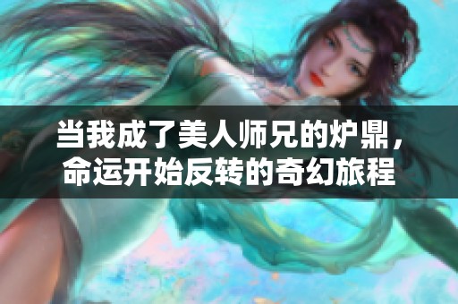 当我成了美人师兄的炉鼎，命运开始反转的奇幻旅程