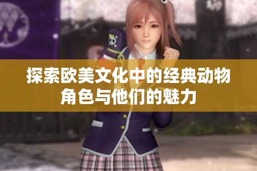 探索欧美文化中的经典动物角色与他们的魅力