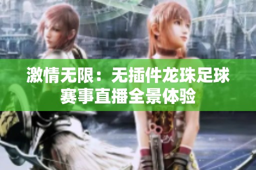 激情无限：无插件龙珠足球赛事直播全景体验