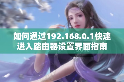 如何通过192.168.0.1快速进入路由器设置界面指南