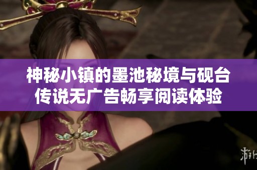 神秘小镇的墨池秘境与砚台传说无广告畅享阅读体验