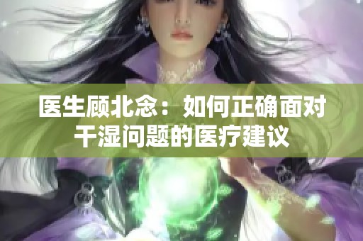 医生顾北念：如何正确面对干湿问题的医疗建议