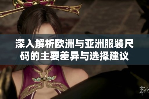 深入解析欧洲与亚洲服装尺码的主要差异与选择建议