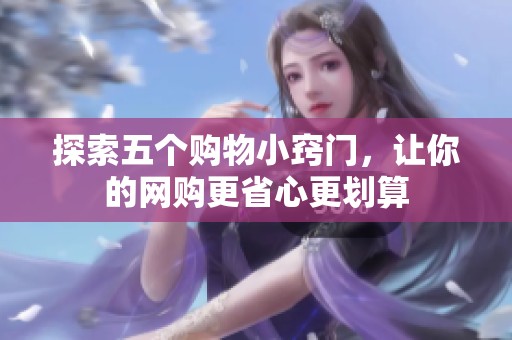 探索五个购物小窍门，让你的网购更省心更划算