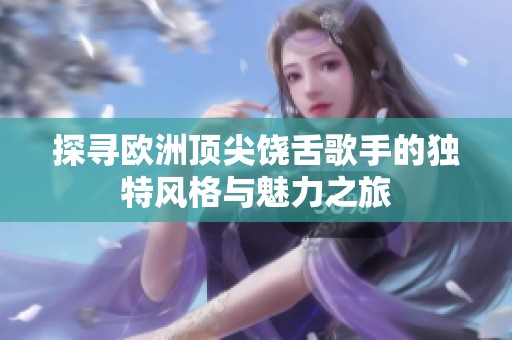 探寻欧洲顶尖饶舌歌手的独特风格与魅力之旅