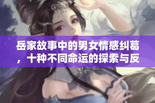 岳家故事中的男女情感纠葛，十种不同命运的探索与反思