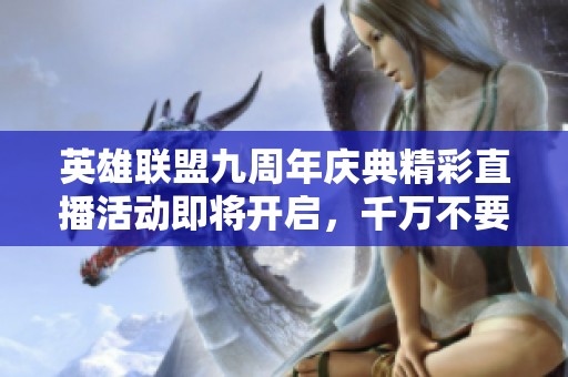 英雄联盟九周年庆典精彩直播活动即将开启，千万不要错过