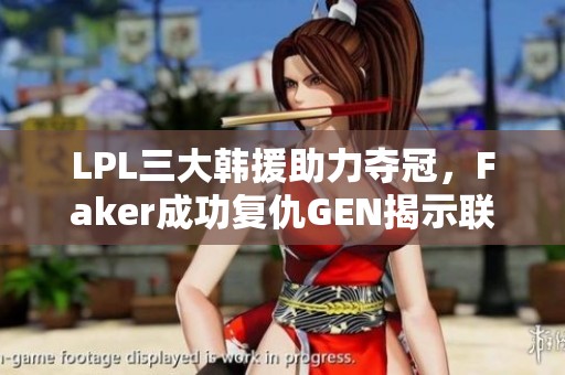 LPL三大韩援助力夺冠，Faker成功复仇GEN揭示联盟新篇章