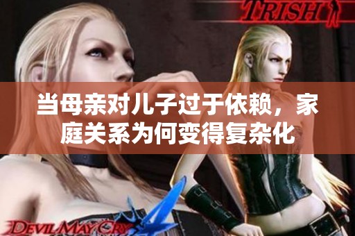 当母亲对儿子过于依赖，家庭关系为何变得复杂化