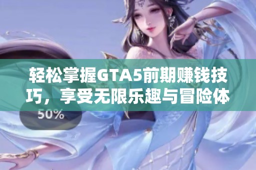轻松掌握GTA5前期赚钱技巧，享受无限乐趣与冒险体验