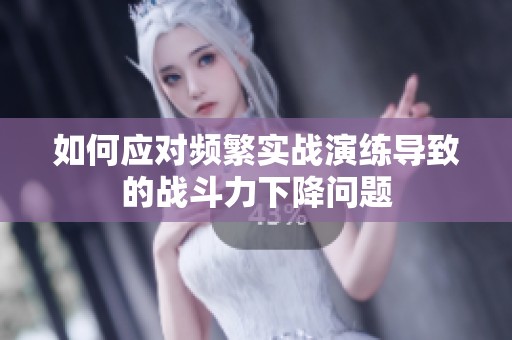 如何应对频繁实战演练导致的战斗力下降问题