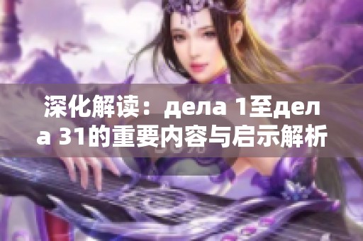 深化解读：дела 1至дела 31的重要内容与启示解析