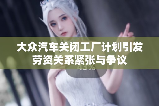 大众汽车关闭工厂计划引发劳资关系紧张与争议