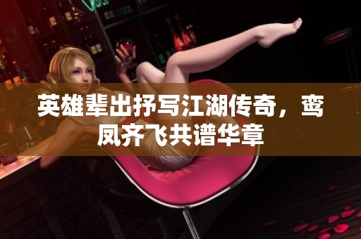 英雄辈出抒写江湖传奇，鸾凤齐飞共谱华章