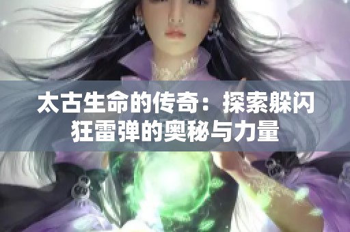 太古生命的传奇：探索躲闪狂雷弹的奥秘与力量