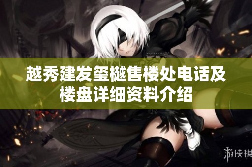越秀建发玺樾售楼处电话及楼盘详细资料介绍