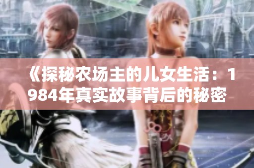 《探秘农场主的儿女生活：1984年真实故事背后的秘密》