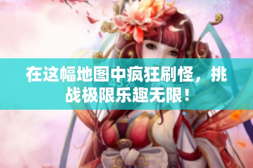 在这幅地图中疯狂刷怪，挑战极限乐趣无限！