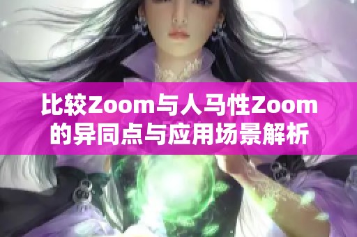 比较Zoom与人马性Zoom的异同点与应用场景解析
