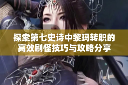 探索第七史诗中黎玛转职的高效刷怪技巧与攻略分享