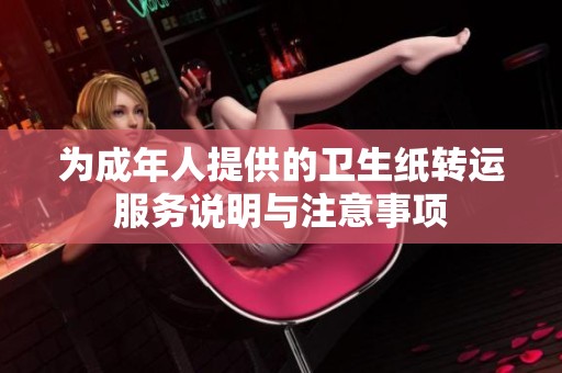 为成年人提供的卫生纸转运服务说明与注意事项