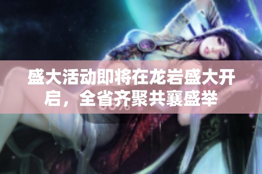 盛大活动即将在龙岩盛大开启，全省齐聚共襄盛举