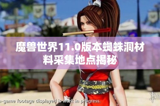 魔兽世界11.0版本蜘蛛洞材料采集地点揭秘