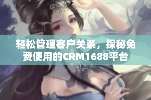 轻松管理客户关系，探秘免费使用的CRM1688平台