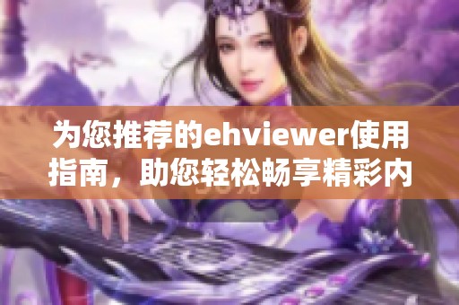 为您推荐的ehviewer使用指南，助您轻松畅享精彩内容