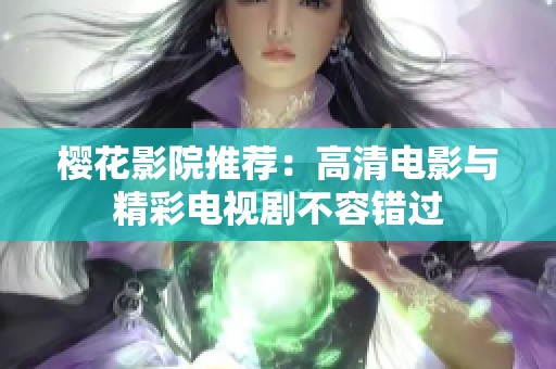 樱花影院推荐：高清电影与精彩电视剧不容错过