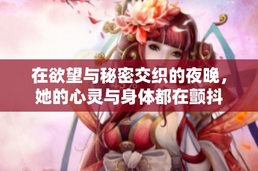 在欲望与秘密交织的夜晚，她的心灵与身体都在颤抖