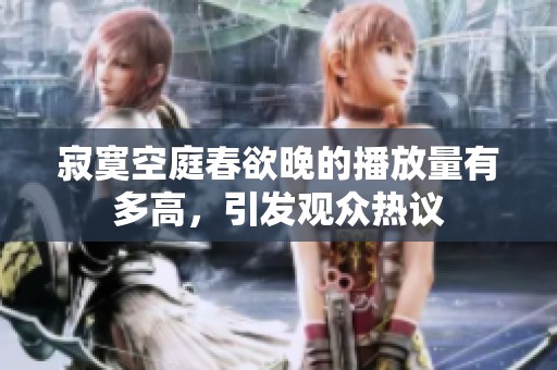 寂寞空庭春欲晚的播放量有多高，引发观众热议