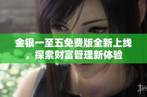金银一至五免费版全新上线，探索财富管理新体验