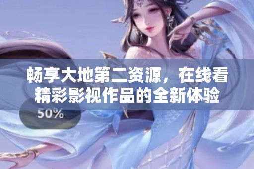 畅享大地第二资源，在线看精彩影视作品的全新体验