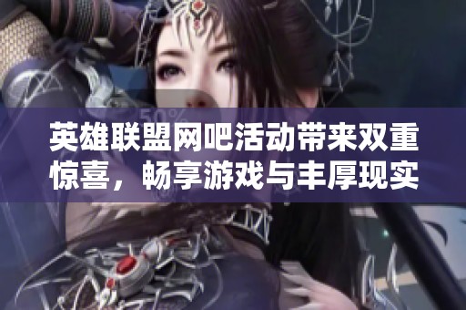 英雄联盟网吧活动带来双重惊喜，畅享游戏与丰厚现实奖励