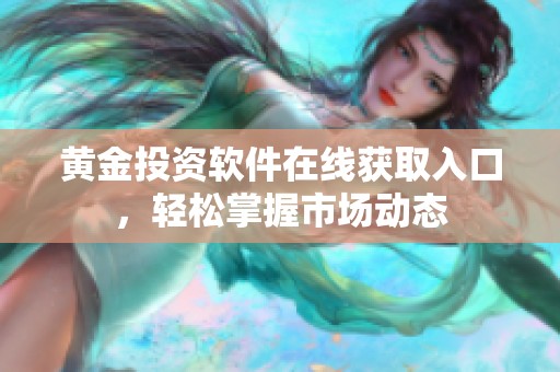 黄金投资软件在线获取入口，轻松掌握市场动态
