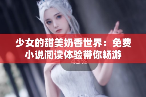少女的甜美奶香世界：免费小说阅读体验带你畅游