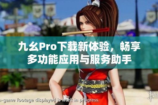 九幺Pro下载新体验，畅享多功能应用与服务助手