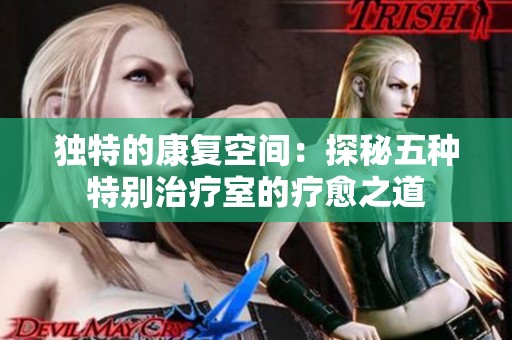 独特的康复空间：探秘五种特别治疗室的疗愈之道